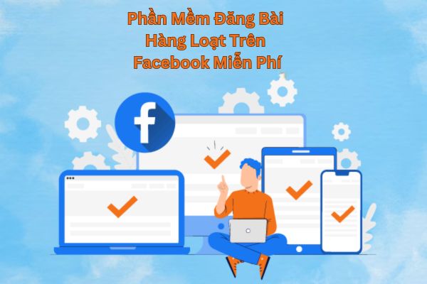 Phần Mềm Đăng Bài Hàng Loạt Trên Facebook Miễn Phí